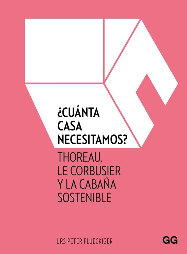 ¿Cuánta casa necesitamos? Thoreau, Le Corbusier y la cabaña sostenible de Urs Peter Flueckiger Editorial Gustavo Gili